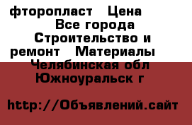 фторопласт › Цена ­ 500 - Все города Строительство и ремонт » Материалы   . Челябинская обл.,Южноуральск г.